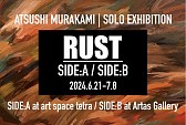 ATSUSHI MURAKAMI SOLO EXHIBITION RUST SIDE: A / SIDE: B